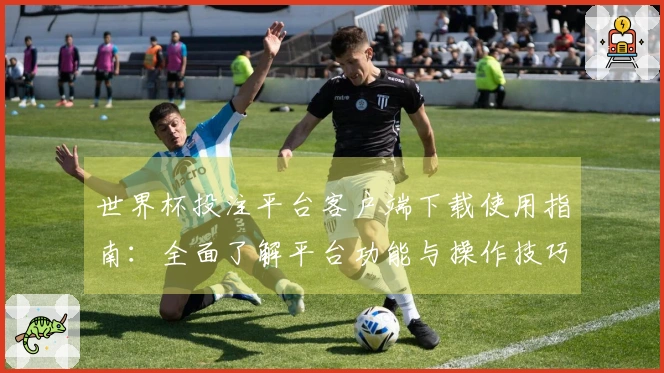 世界杯投注平台客户端下载使用指南:全面了解平台功能与操作技巧