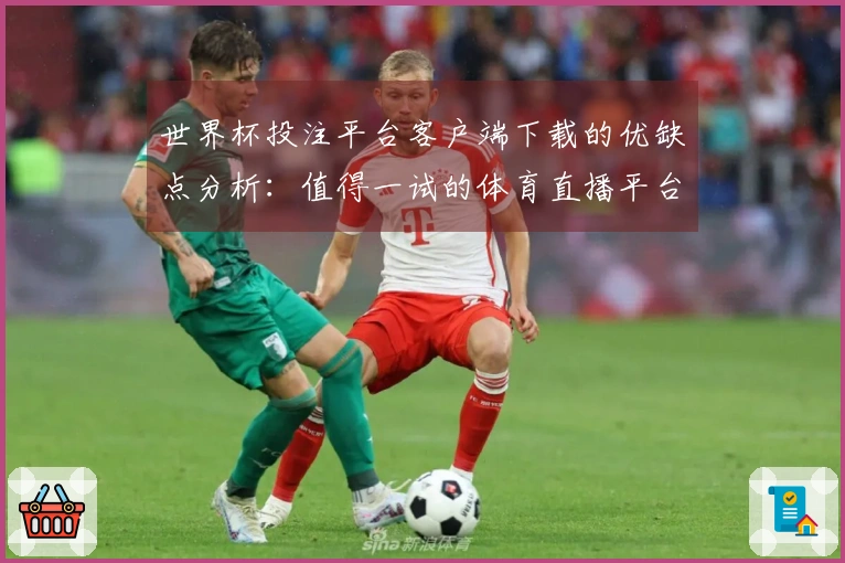 世界杯投注平台客户端下载的优缺点分析：值得一试的体育直播平台吗？