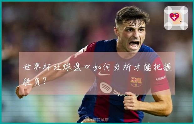 世界杯让球盘口如何分析才能把握胜负？