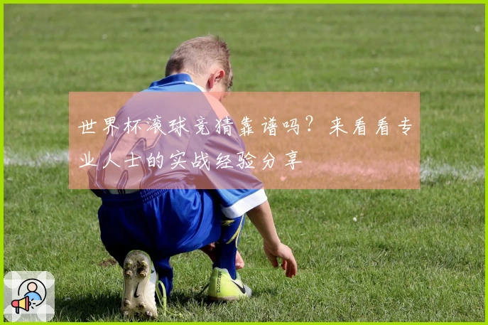 世界杯滚球竞猜靠谱吗？来看看专业人士的实战经验分享