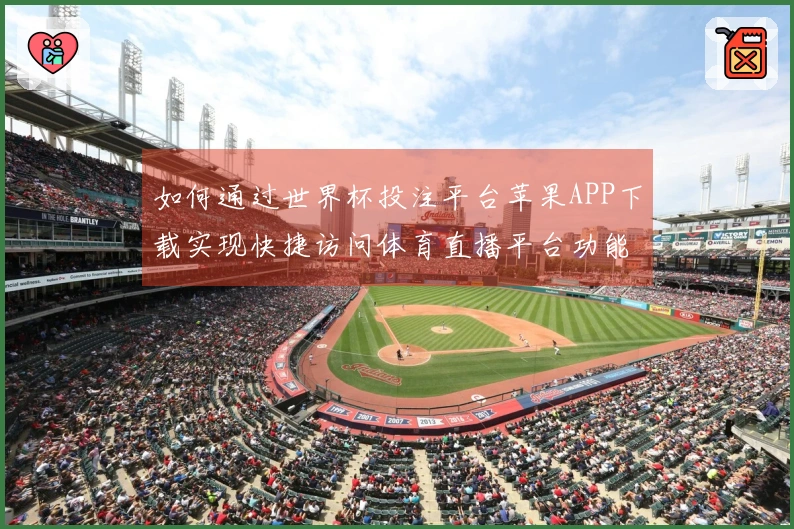 如何通过世界杯投注平台苹果APP下载实现快捷访问体育直播平台功能