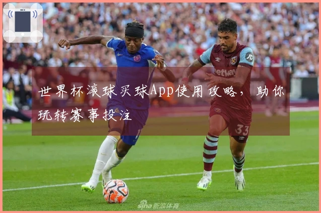 世界杯滚球买球App使用攻略，助你玩转赛事投注