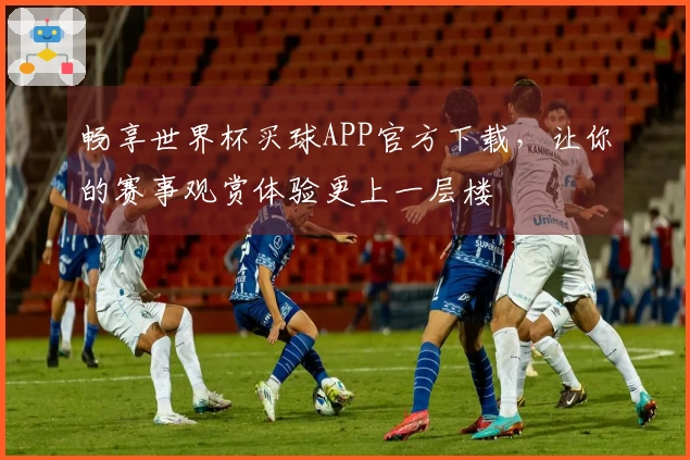 畅享世界杯买球APP官方下载，让你的赛事观赏体验更上一层楼