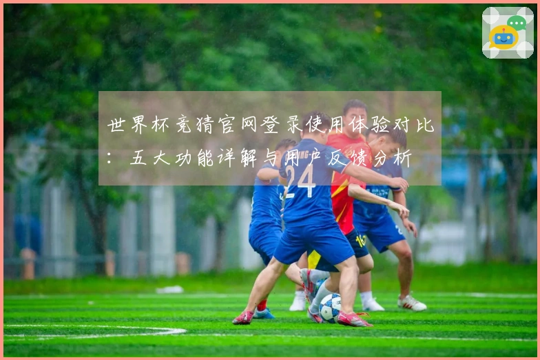 世界杯竞猜官网登录使用体验对比：五大功能详解与用户反馈分析