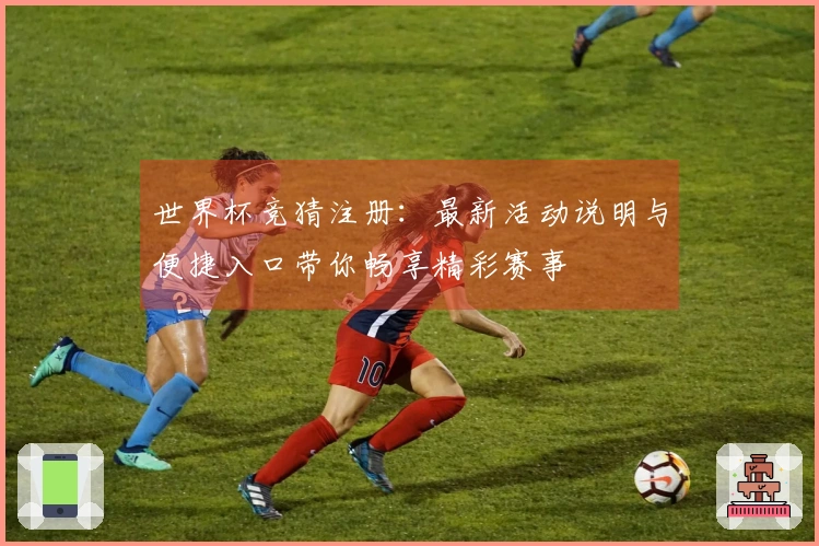 世界杯竞猜注册:最新活动说明与便捷入口带你畅享精彩赛事