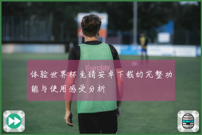 体验世界杯竞猜安卓下载的完整功能与使用感受分析