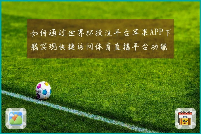 如何通过世界杯投注平台苹果APP下载实现快捷访问体育直播平台功能