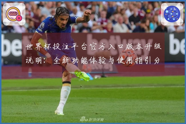 世界杯投注平台官方入口版本升级说明:全新功能体验与使用指引分享