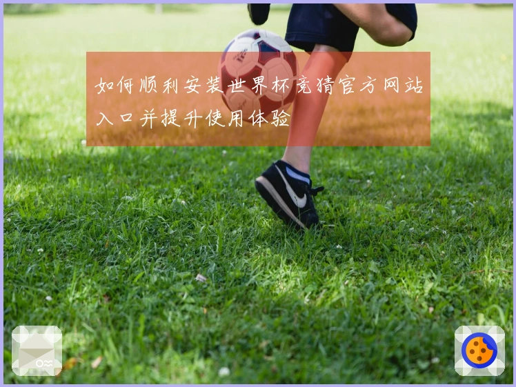 如何顺利安装世界杯竞猜官方网站入口并提升使用体验