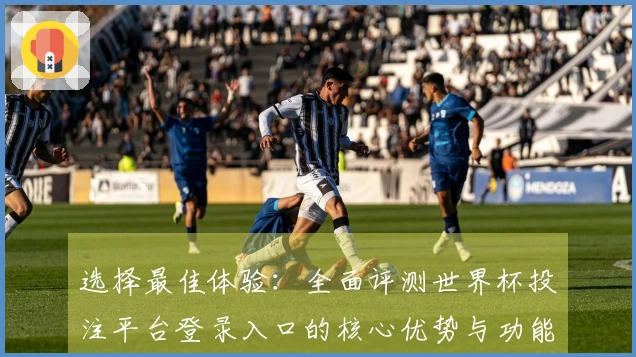 选择最佳体验：全面评测世界杯投注平台登录入口的核心优势与功能介绍