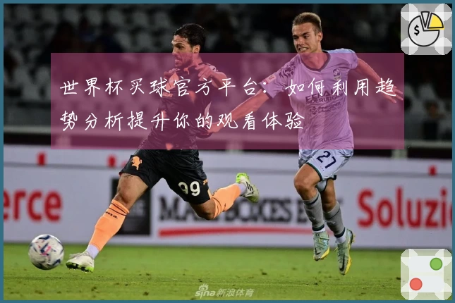 世界杯买球官方平台：如何利用趋势分析提升你的观看体验