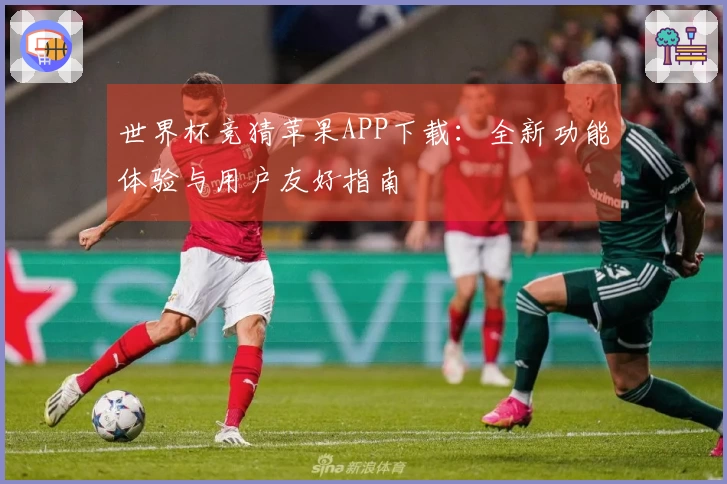 世界杯竞猜苹果APP下载:全新功能体验与用户友好指南