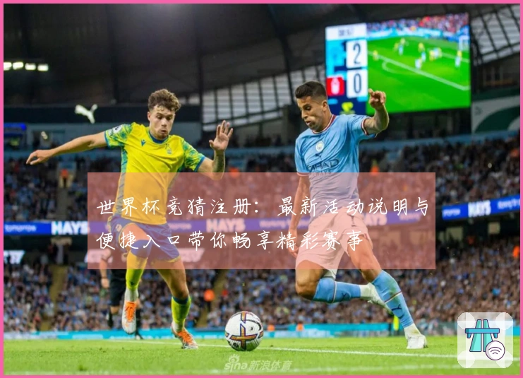 世界杯竞猜注册：最新活动说明与便捷入口带你畅享精彩赛事