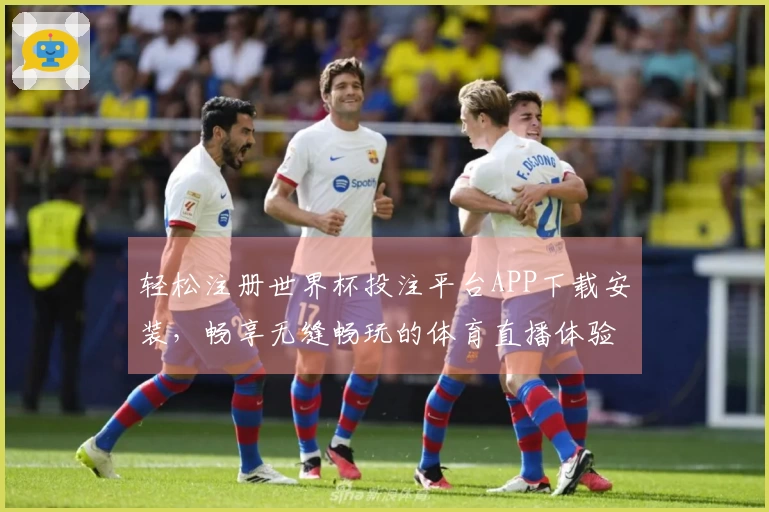 轻松注册世界杯投注平台APP下载安装，畅享无缝畅玩的体育直播体验