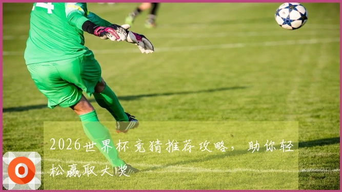 2026世界杯竞猜推荐攻略，助你轻松赢取大奖