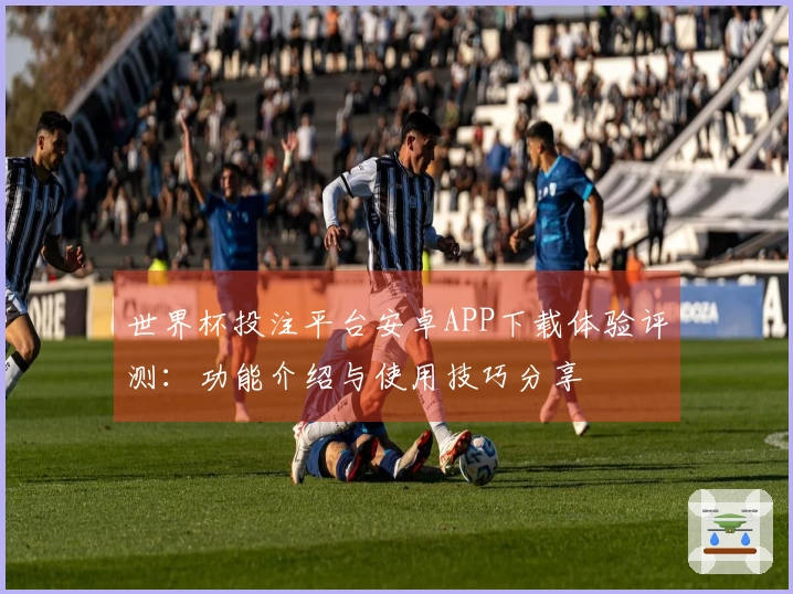 世界杯投注平台安卓APP下载体验评测：功能介绍与使用技巧分享