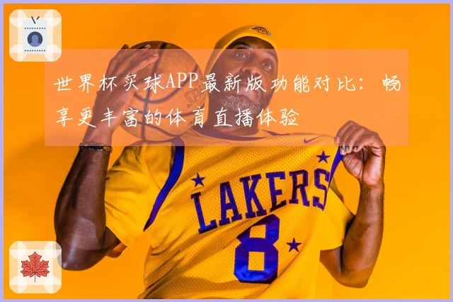 世界杯买球APP最新版功能对比：畅享更丰富的体育直播体验