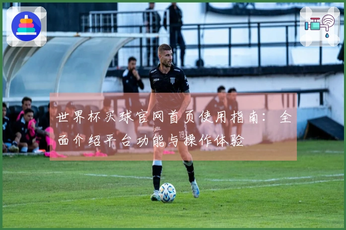 世界杯买球官网首页使用指南：全面介绍平台功能与操作体验