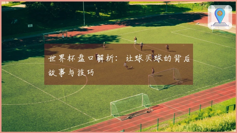 世界杯盘口解析：让球买球的背后故事与技巧